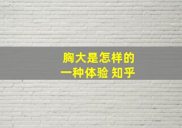 胸大是怎样的一种体验 知乎